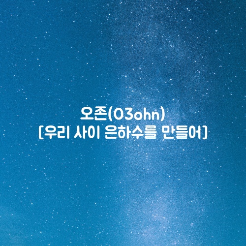 오존(O3ohn) - 우리 사이 은하수를 만들어 | 검색어를... (O3ohn) - 우리 사이 은하수를 만들어 | 검색어를 입력하세요 WWW OST... 