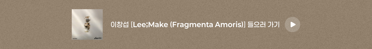 이창섭 - [Lee;Make (Fragmenta Amoris)]